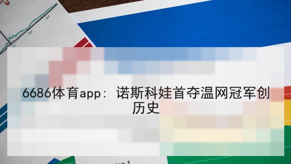 6686体育app: 诺斯科娃首夺温网冠军创历史 6686体育app: 诺斯科娃首夺温网冠军创历史